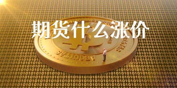 期货什么涨价_https://wap.sdyuehang.cn_债券资讯_第1张