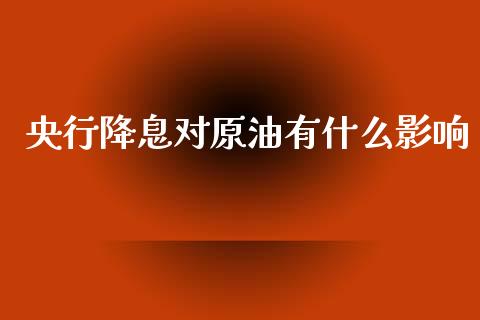 央行降息对原油有什么影响_https://wap.sdyuehang.cn_产经新闻_第1张
