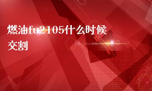 燃油fu2105什么时候交割_https://wap.sdyuehang.cn_新股申购_第1张