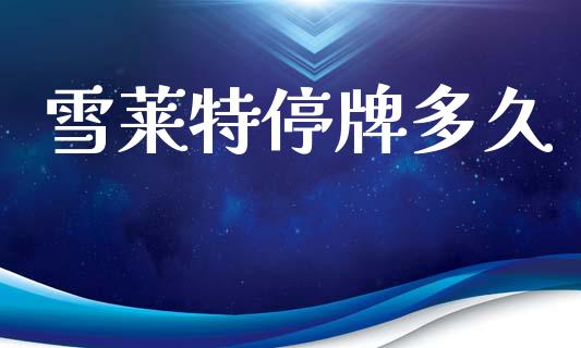 雪莱特停牌多久_https://wap.sdyuehang.cn_债券资讯_第1张
