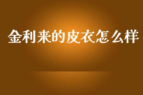 金利来的皮衣怎么样_https://wap.sdyuehang.cn_新股申购_第1张