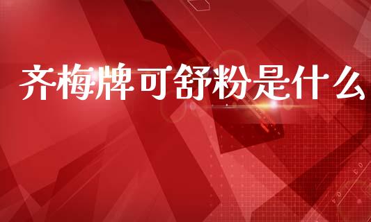 齐梅牌可舒粉是什么_https://wap.sdyuehang.cn_美股行情_第1张