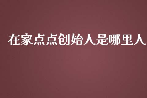 在家点点创始人是哪里人_https://wap.sdyuehang.cn_产经新闻_第1张