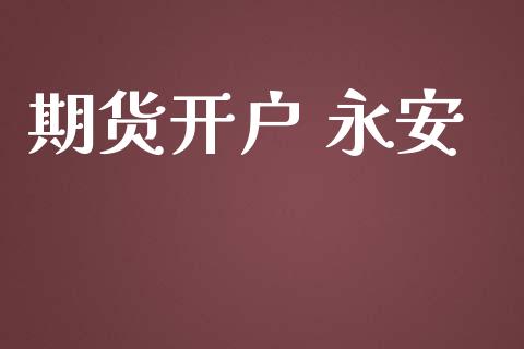 期货开户 永安_https://wap.sdyuehang.cn_债券资讯_第1张