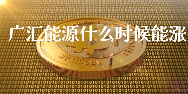 广汇能源什么时候能涨_https://wap.sdyuehang.cn_新股申购_第1张