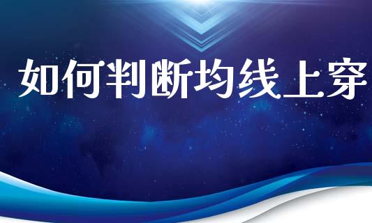 如何判断均线上穿_https://wap.sdyuehang.cn_产经新闻_第1张