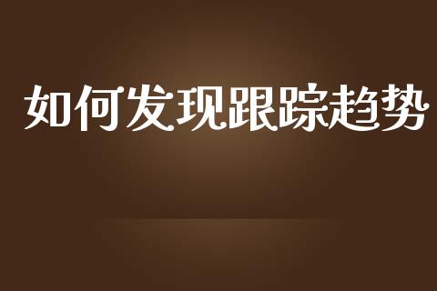 如何发现跟踪趋势_https://wap.sdyuehang.cn_债券资讯_第1张