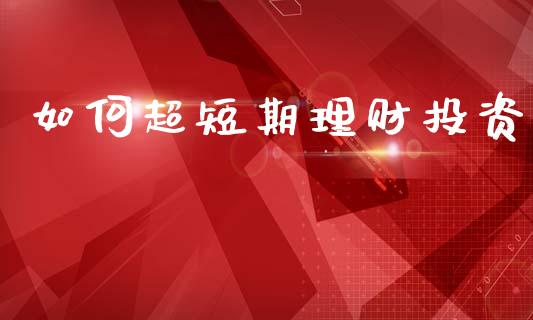 如何超短期理财投资_https://wap.sdyuehang.cn_新股申购_第1张