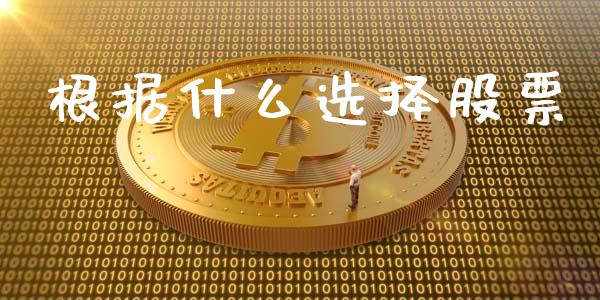 根据什么选择股票_https://wap.sdyuehang.cn_美股行情_第1张