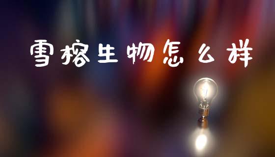 雪榕生物怎么样_https://wap.sdyuehang.cn_美股行情_第1张