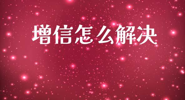 增信怎么解决_https://wap.sdyuehang.cn_新股申购_第1张
