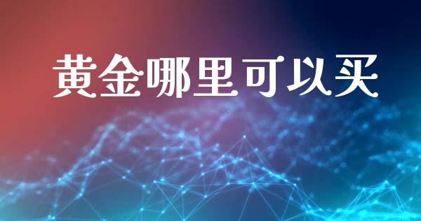 黄金哪里可以买_https://wap.sdyuehang.cn_产经新闻_第1张