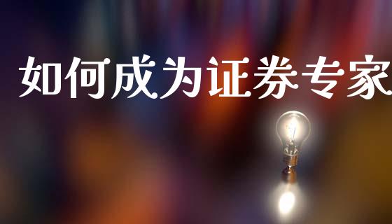 如何成为证券专家_https://wap.sdyuehang.cn_产经新闻_第1张