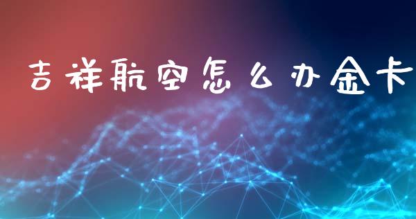吉祥航空怎么办金卡_https://wap.sdyuehang.cn_美股行情_第1张