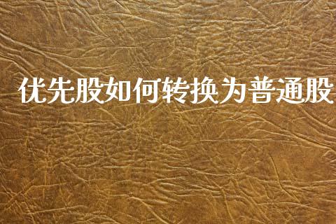 优先股如何转换为普通股_https://wap.sdyuehang.cn_新股申购_第1张