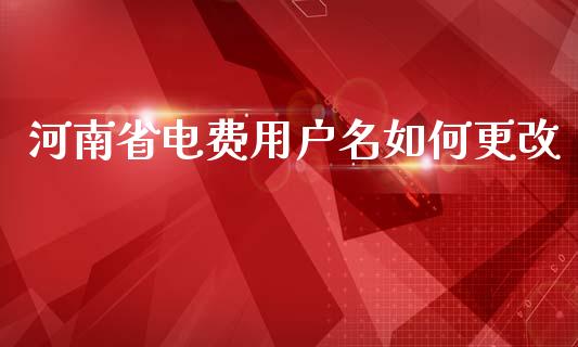 河南省电费用户名如何更改_https://wap.sdyuehang.cn_新股申购_第1张