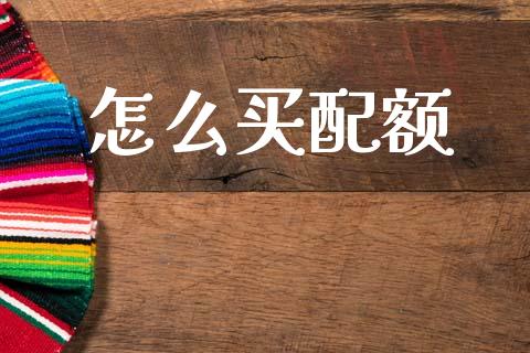 怎么买配额_https://wap.sdyuehang.cn_产经新闻_第1张