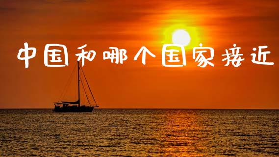 中国和哪个国家接近_https://wap.sdyuehang.cn_债券资讯_第1张