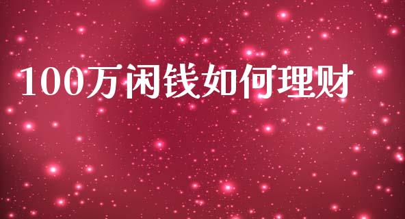 100万闲钱如何理财_https://wap.sdyuehang.cn_债券资讯_第1张