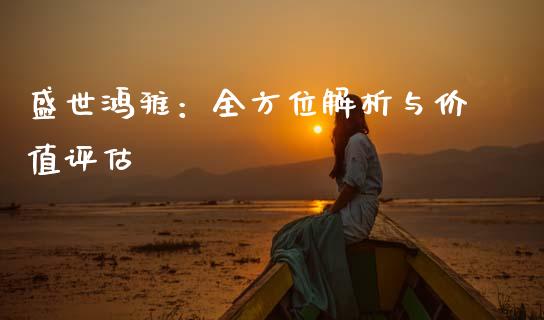 盛世鸿雅：全方位解析与价值评估_https://wap.sdyuehang.cn_美股行情_第1张