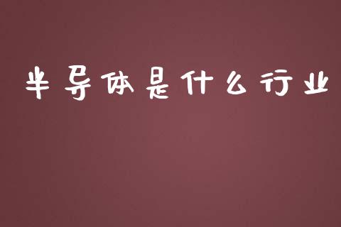半导体是什么行业_https://wap.sdyuehang.cn_产经新闻_第1张