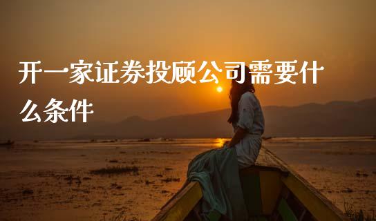 开一家证券投顾公司需要什么条件_https://wap.sdyuehang.cn_美股行情_第1张