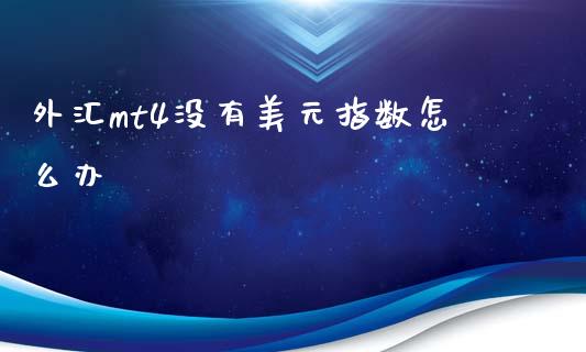 外汇mt4没有美元指数怎么办_https://wap.sdyuehang.cn_美股行情_第1张
