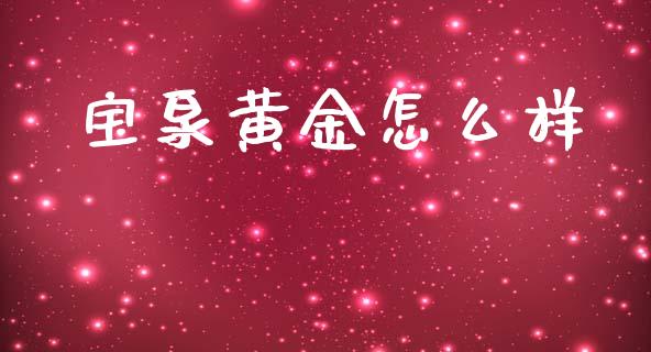宝泉黄金怎么样_https://wap.sdyuehang.cn_美股行情_第1张