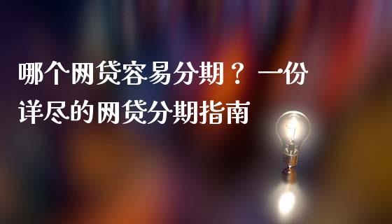 哪个网贷容易分期？ 一份详尽的网贷分期指南_https://wap.sdyuehang.cn_美股行情_第1张