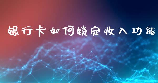 银行卡如何锁定收入功能_https://wap.sdyuehang.cn_债券资讯_第1张