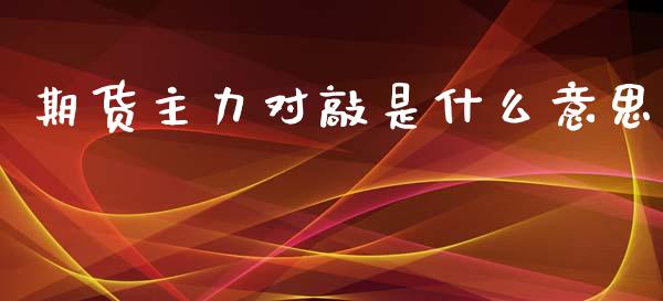 期货主力对敲是什么意思_产经新闻_第1张_产经新闻_债券资讯_新股申购_美股行情 期货主力对敲是什么意思_https://wap.sdyuehang.cn_产经新闻_第1张