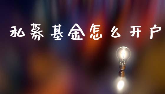 私募基金怎么开户_https://wap.sdyuehang.cn_美股行情_第1张