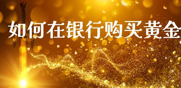 如何在银行购买黄金_https://wap.sdyuehang.cn_产经新闻_第1张