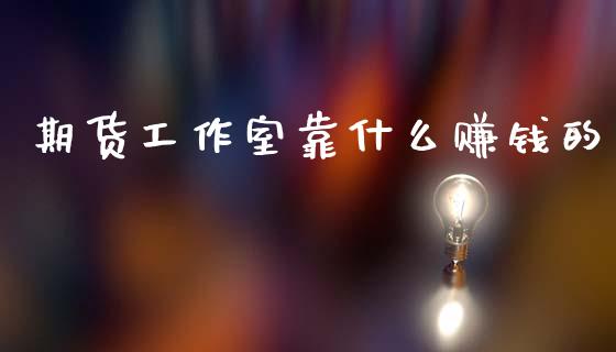 期货工作室靠什么赚钱的_https://wap.sdyuehang.cn_产经新闻_第1张