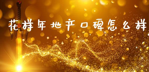 花样年地产口碑怎么样_https://wap.sdyuehang.cn_美股行情_第1张