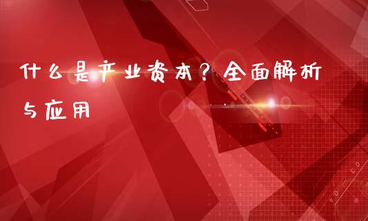 什么是产业资本？全面解析与应用_https://wap.sdyuehang.cn_美股行情_第1张