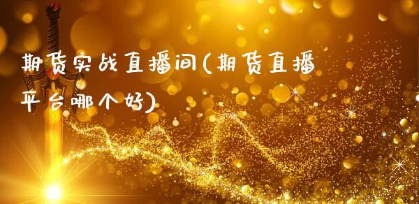 期货实战直播间(期货直播平台哪个好)_https://wap.sdyuehang.cn_债券资讯_第1张