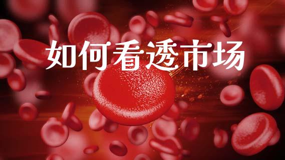 如何看透市场_https://wap.sdyuehang.cn_产经新闻_第1张