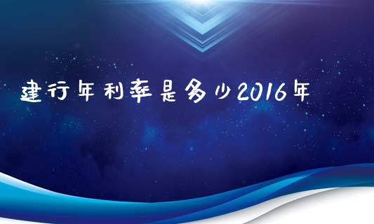 建行年利率是多少2016年_https://wap.sdyuehang.cn_新股申购_第1张