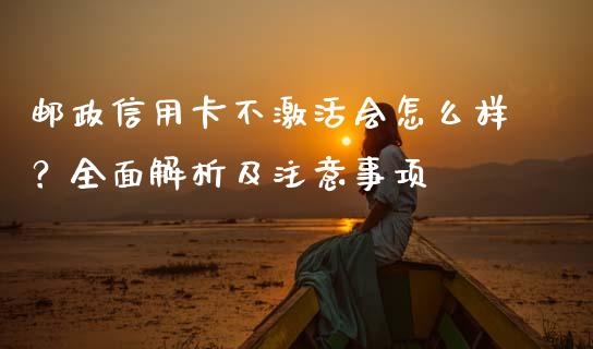 邮政信用卡不激活会怎么样？全面解析及注意事项_https://wap.sdyuehang.cn_美股行情_第1张