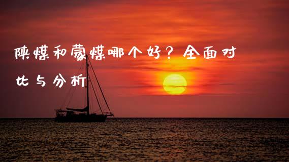 陕煤和蒙煤哪个好？全面对比与分析_https://wap.sdyuehang.cn_债券资讯_第1张