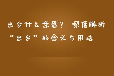 出台什么意思？ 深度解析“出台”的含义与用法_https://wap.sdyuehang.cn_债券资讯_第1张