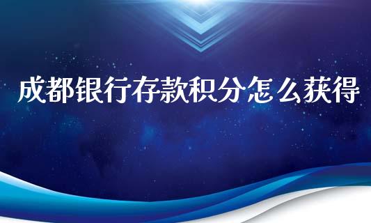 成都银行存款积分怎么获得_https://wap.sdyuehang.cn_新股申购_第1张