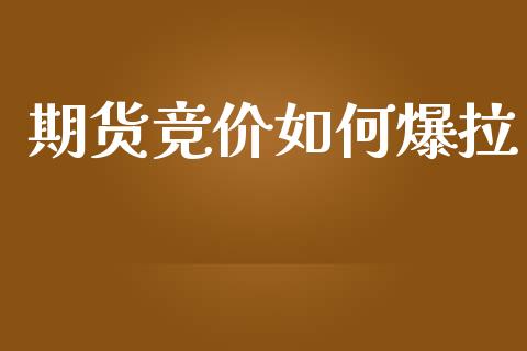 期货竞价如何爆拉_https://wap.sdyuehang.cn_新股申购_第1张