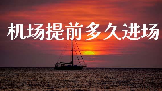 机场提前多久进场_https://wap.sdyuehang.cn_新股申购_第1张