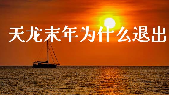 天龙末年为什么退出_https://wap.sdyuehang.cn_美股行情_第1张