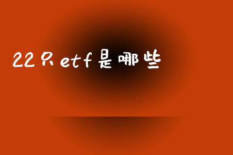 22只etf是哪些_https://wap.sdyuehang.cn_债券资讯_第1张
