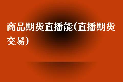 商品期货直播能(直播期货交易)_https://wap.sdyuehang.cn_美股行情_第1张