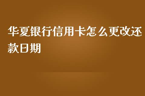 华夏银行信用卡怎么更改还款日期_https://wap.sdyuehang.cn_美股行情_第1张