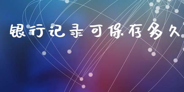 银行记录可保存多久_https://wap.sdyuehang.cn_美股行情_第1张